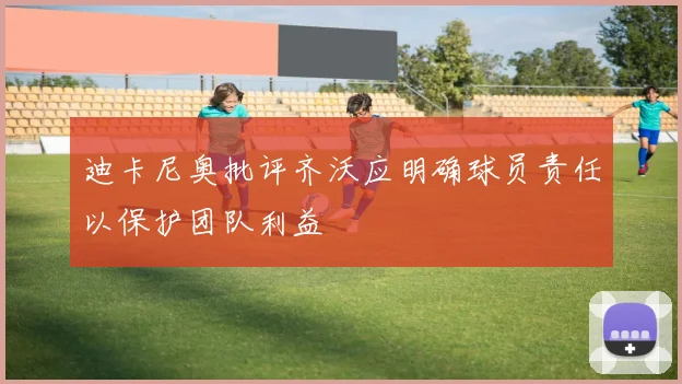 迪卡尼奥批评齐沃应明确球员责任以保护团队利益