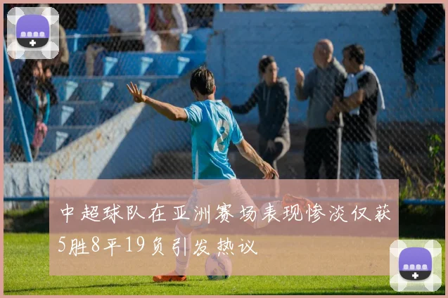 中超球队在亚洲赛场表现惨淡仅获5胜8平19负引发热议