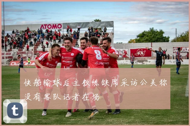 快船输球后主教练缺席采访公关称没有客队记者在场
