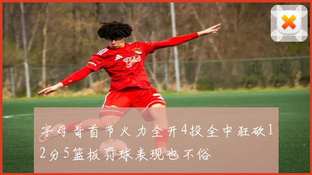 字母哥首节火力全开4投全中狂砍12分5篮板罚球表现也不俗