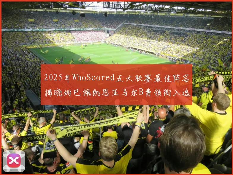 2025年WhoScored五大联赛最佳阵容揭晓姆巴佩凯恩亚马尔B费领衔入选