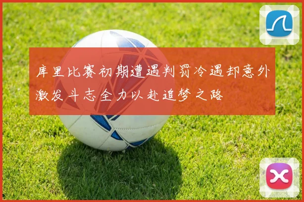 库里比赛初期遭遇判罚冷遇却意外激发斗志全力以赴追梦之路