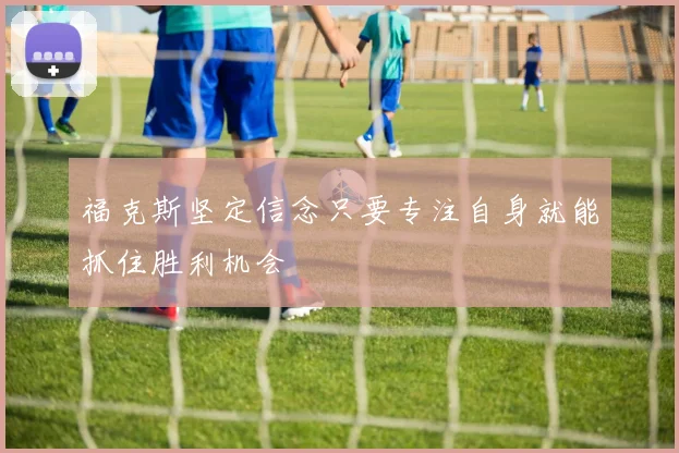 福克斯坚定信念只要专注自身就能抓住胜利机会