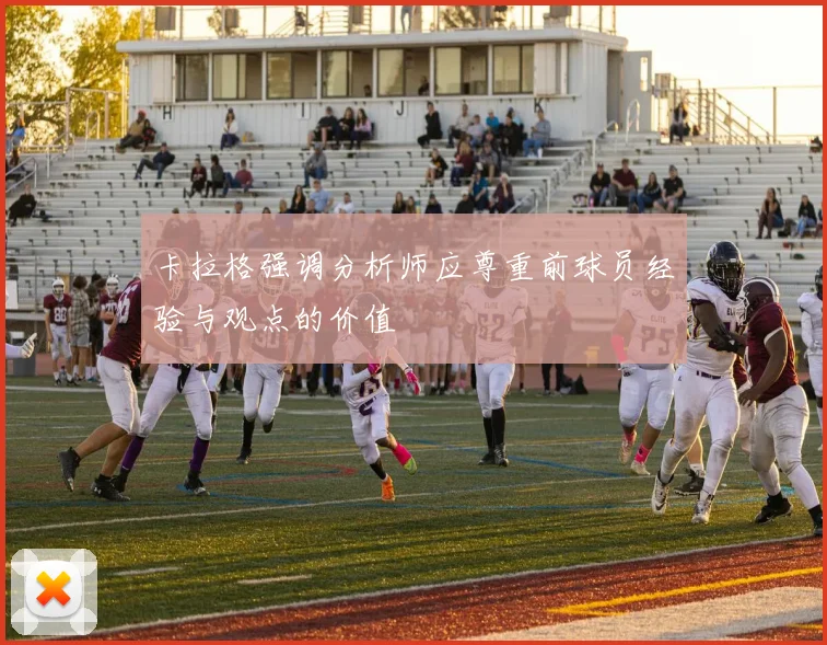 卡拉格强调分析师应尊重前球员经验与观点的价值