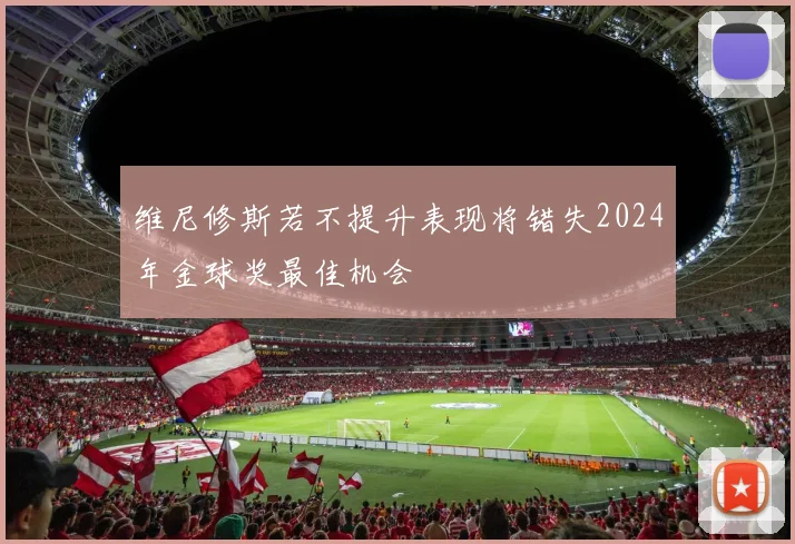 维尼修斯若不提升表现将错失2024年金球奖最佳机会