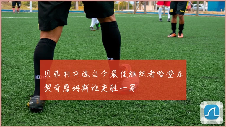贝弗利评选当今最佳组织者哈登东契奇詹姆斯谁更胜一筹