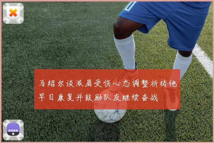 马绍尔谈浓眉受伤心态调整祈祷他早日康复并鼓励队友继续奋战