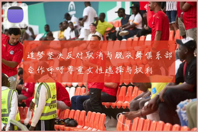 追梦坚决反对取消与脱衣舞俱乐部合作呼吁尊重女性选择与权利